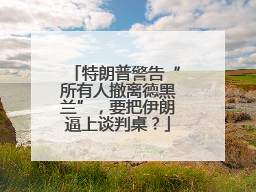 特朗普警告“所有人撤离德黑兰”，要把伊朗逼上谈判桌？