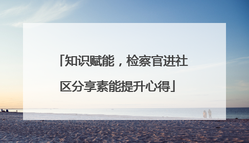 知识赋能，检察官进社区分享素能提升心得