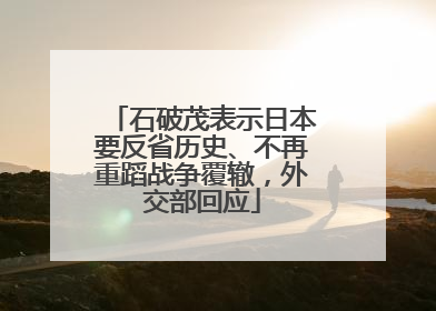 石破茂表示日本要反省历史、不再重蹈战争覆辙，外交部回应