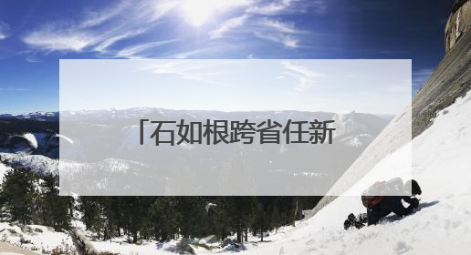 石如根跨省任新疆工信厅副厅长，连续多名年轻干部调任新疆