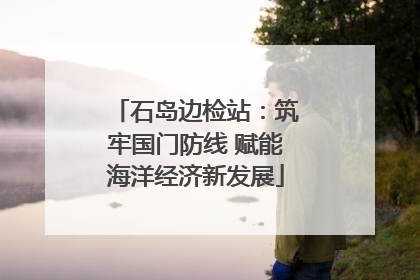 石岛边检站：筑牢国门防线 赋能海洋经济新发展