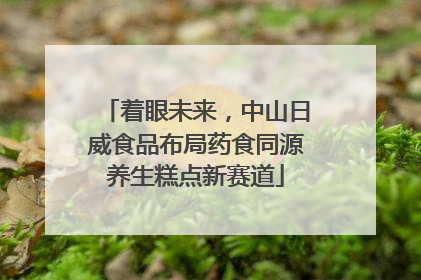 着眼未来，中山日威食品布局药食同源养生糕点新赛道