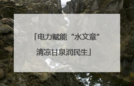 电力赋能“水文章” 清凉甘泉润民生