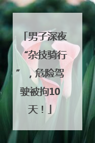 男子深夜“杂技骑行”，危险驾驶被拘10天！