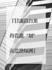 甘肃高台龙舟竞渡“划”亮荒漠绿洲