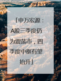 申万宏源：A股三季度仍为震荡市，四季度中枢有望抬升