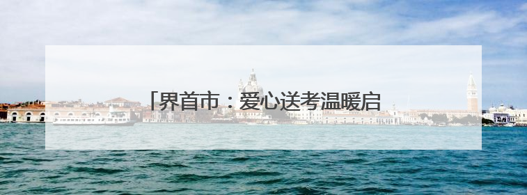 界首市：爱心送考温暖启程 高考学子行程无忧