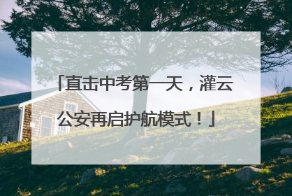 直击中考第一天，灌云公安再启护航模式！