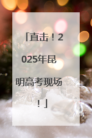 直击！2025年昆明高考现场！