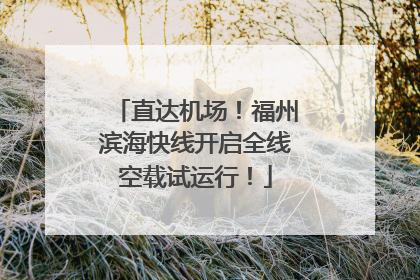 直达机场！福州滨海快线开启全线空载试运行！