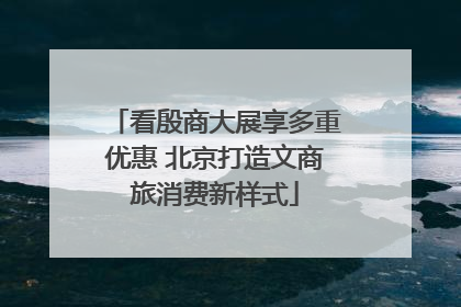 看殷商大展享多重优惠 北京打造文商旅消费新样式