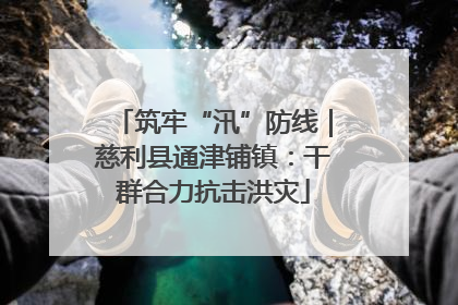 筑牢“汛”防线｜慈利县通津铺镇：干群合力抗击洪灾