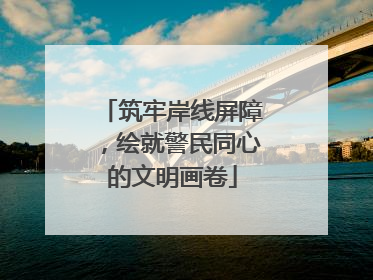 筑牢岸线屏障，绘就警民同心的文明画卷
