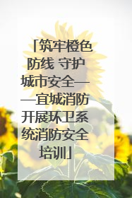 筑牢橙色防线 守护城市安全——宜城消防开展环卫系统消防安全培训