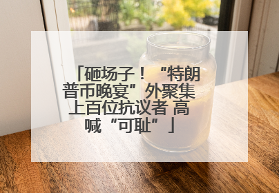 砸场子！“特朗普币晚宴”外聚集上百位抗议者 高喊“可耻”