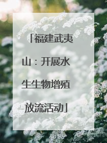 福建武夷山：开展水生生物增殖放流活动