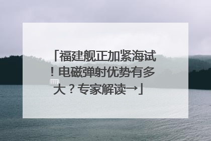 福建舰正加紧海试！电磁弹射优势有多大？专家解读→