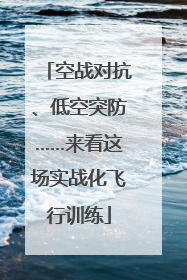 空战对抗、低空突防……来看这场实战化飞行训练