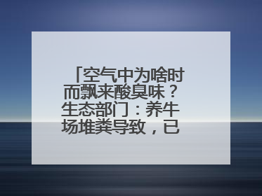 空气中为啥时而飘来酸臭味？生态部门：养牛场堆粪导致，已要求除臭消杀