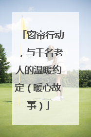 窗帘行动，与千名老人的温暖约定（暖心故事）