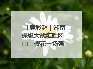 竞彩湃｜湘南保级大战难胜冈山，樱花主场强势击败清水
