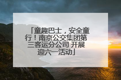 童趣巴士，安全童行！南京公交集团第三客运分公司 开展迎六一活动