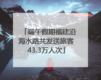 端午假期福建沿海水路共发送旅客43.3万人次