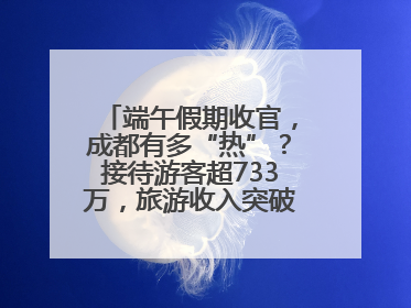 端午假期收官，成都有多“热”？接待游客超733万，旅游收入突破52亿