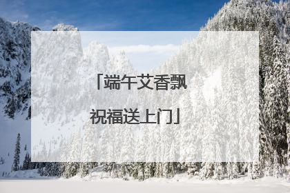 端午艾香飘 祝福送上门
