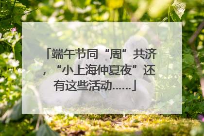 端午节同“周”共济，“小上海仲夏夜”还有这些活动……