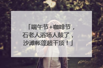 端午节+咖啡节，石老人浴场人鼓了，沙滩帐篷超千顶！