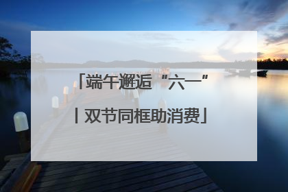 端午邂逅“六一”丨双节同框助消费