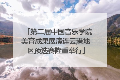 第二届中国音乐学院美育成果展演连云港地区预选赛隆重举行