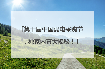 第十届中国弱电采购节，独家内幕大揭秘！