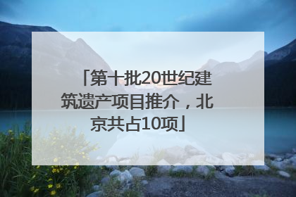 第十批20世纪建筑遗产项目推介，北京共占10项