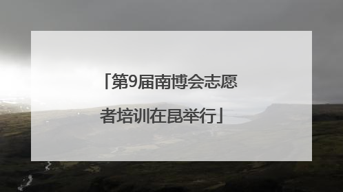 第9届南博会志愿者培训在昆举行