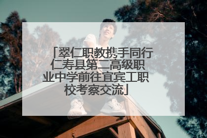 翠仁职教携手同行 仁寿县第二高级职业中学前往宜宾工职校考察交流