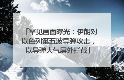 罕见画面曝光：伊朗对以色列第五波导弹攻击，以导弹大气层外拦截