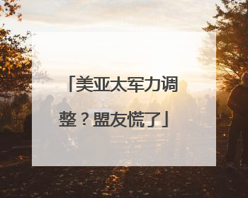 美亚太军力调整？盟友慌了