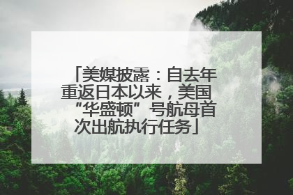 美媒披露：自去年重返日本以来，美国“华盛顿”号航母首次出航执行任务