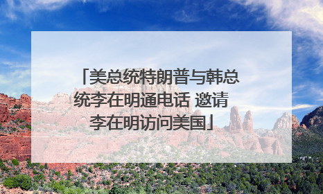 美总统特朗普与韩总统李在明通电话 邀请李在明访问美国