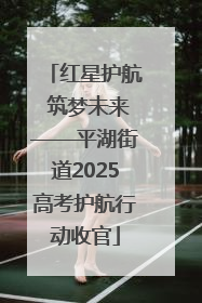 红星护航 筑梦未来——平湖街道2025高考护航行动收官