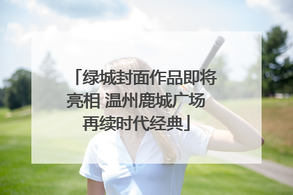 绿城封面作品即将亮相 温州鹿城广场再续时代经典