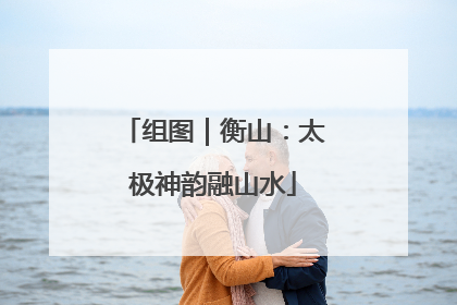 组图｜衡山：太极神韵融山水