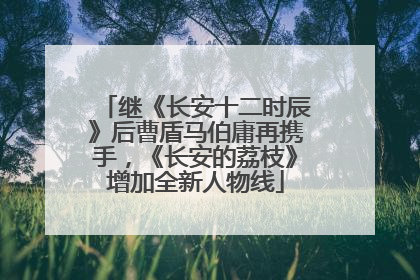 继《长安十二时辰》后曹盾马伯庸再携手，《长安的荔枝》增加全新人物线