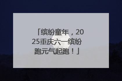 缤纷童年，2025重庆六一缤纷跑元气起跑！
