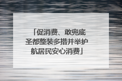 促消费、敢兜底 圣都整装多措并举护航居民安心消费