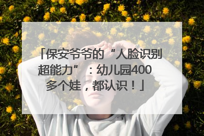 保安爷爷的“人脸识别超能力”：幼儿园400多个娃，都认识！