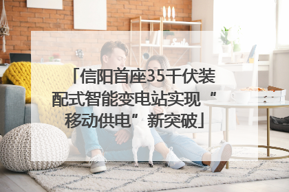 信阳首座35千伏装配式智能变电站实现“移动供电”新突破