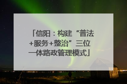 信阳：构建“普法+服务+整治”三位一体路政管理模式